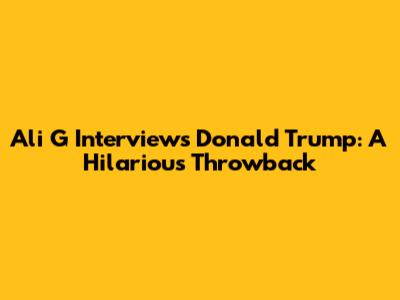 Ali G Interviews Donald Trump: A Hilarious Throwback