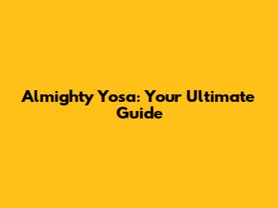 Almighty Yosa: Your Ultimate Guide