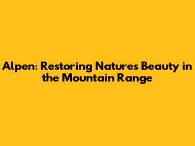 Alpen: Restoring Nature's Beauty in the Mountain Range