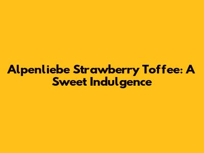 Alpenliebe Strawberry Toffee: A Sweet Indulgence
