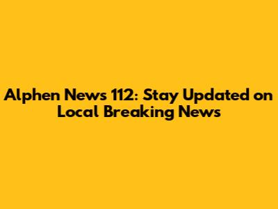 Alphen News 112: Stay Updated on Local Breaking News
