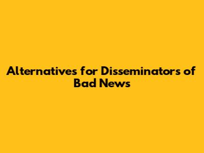 Alternatives for 'Disseminators of Bad News'