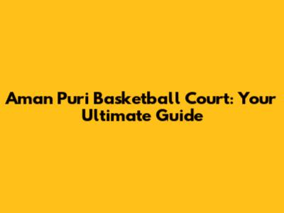 Aman Puri Basketball Court: Your Ultimate Guide