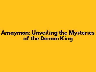 Amaymon: Unveiling the Mysteries of the Demon King