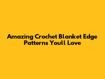 Amazing Crochet Blanket Edge Patterns You'll Love