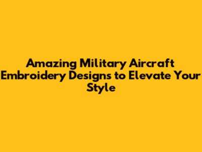 Amazing Military Aircraft Embroidery Designs to Elevate Your Style