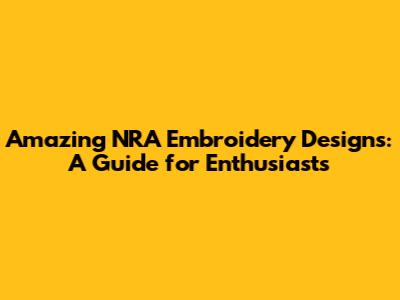 Amazing NRA Embroidery Designs: A Guide for Enthusiasts