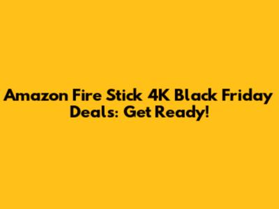 Amazon Fire Stick 4K Black Friday Deals: Get Ready!