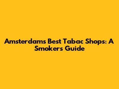 Amsterdam's Best Tabac Shops: A Smoker's Guide