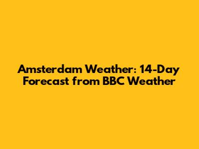 Amsterdam Weather: 14-Day Forecast from BBC Weather