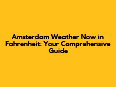 Amsterdam Weather Now in Fahrenheit: Your Comprehensive Guide