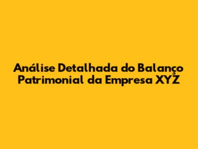 Análise Detalhada do Balanço Patrimonial da Empresa XYZ