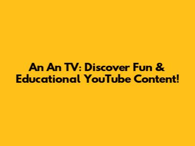 An An TV: Discover Fun & Educational YouTube Content!