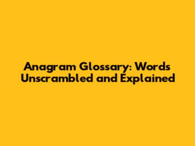 Anagram Glossary: Words Unscrambled and Explained
