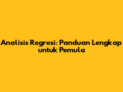Analisis Regresi: Panduan Lengkap untuk Pemula