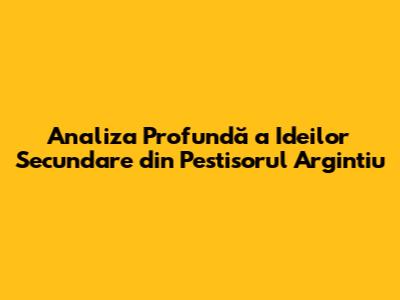 Analiza Profundă a Ideilor Secundare din 'Pestisorul Argintiu'