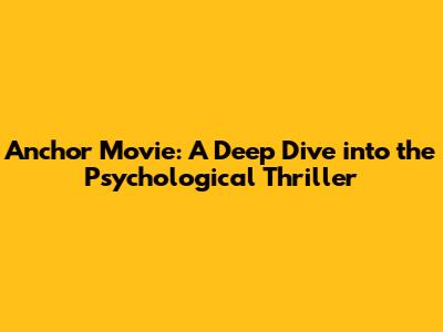 Anchor Movie: A Deep Dive into the Psychological Thriller