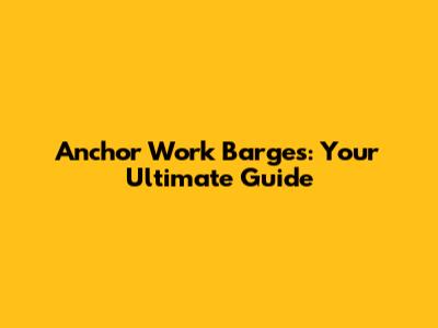 Anchor Work Barges: Your Ultimate Guide