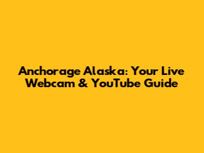 Anchorage Alaska: Your Live Webcam & YouTube Guide
