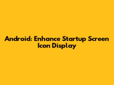 Android: Enhance Startup Screen Icon Display
