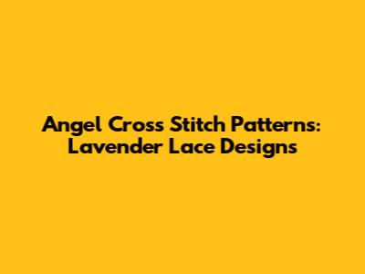 Angel Cross Stitch Patterns: Lavender Lace Designs