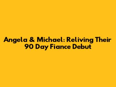 Angela & Michael: Reliving Their 90 Day Fiance Debut