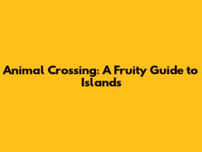 Animal Crossing: A Fruity Guide to Islands