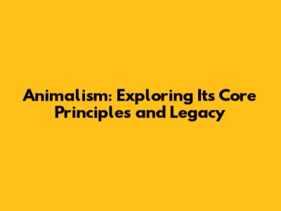 Animalism: Exploring Its Core Principles and Legacy