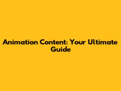 Animation Content: Your Ultimate Guide