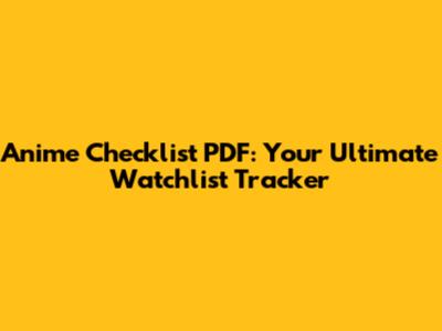 Anime Checklist PDF: Your Ultimate Watchlist Tracker