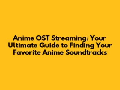 Anime OST Streaming: Your Ultimate Guide to Finding Your Favorite Anime Soundtracks