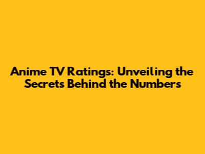 Anime TV Ratings: Unveiling the Secrets Behind the Numbers