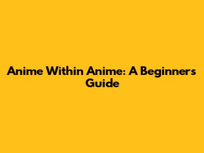 Anime Within Anime: A Beginner's Guide