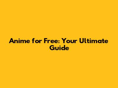 Anime for Free: Your Ultimate Guide