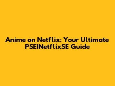 Anime on Netflix: Your Ultimate PSEINetflixSE Guide