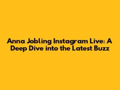Anna Jobling Instagram Live: A Deep Dive into the Latest Buzz