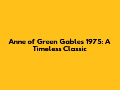 Anne of Green Gables 1975: A Timeless Classic