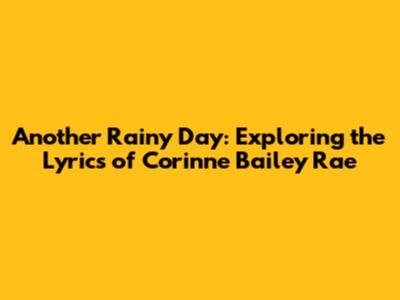 Another Rainy Day: Exploring the Lyrics of Corinne Bailey Rae