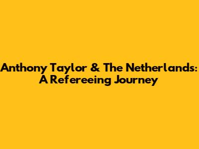 Anthony Taylor & The Netherlands: A Refereeing Journey