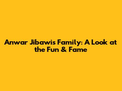 Anwar Jibawi's Family: A Look at the Fun & Fame