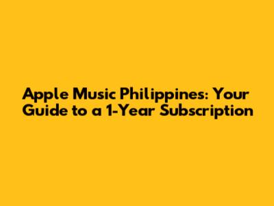 Apple Music Philippines: Your Guide to a 1-Year Subscription