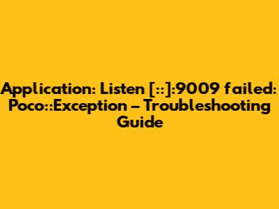 Application: Listen [::]:9009 failed: Poco::Exception – Troubleshooting Guide