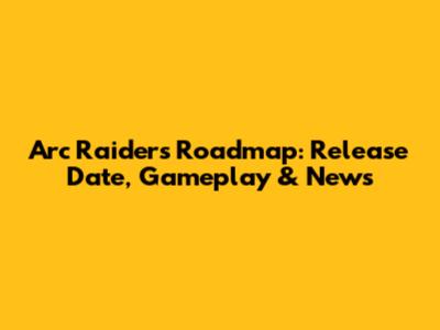 Arc Raiders Roadmap: Release Date, Gameplay & News