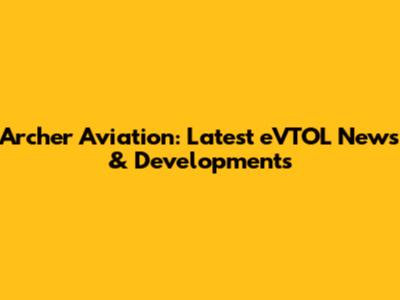 Archer Aviation: Latest eVTOL News & Developments