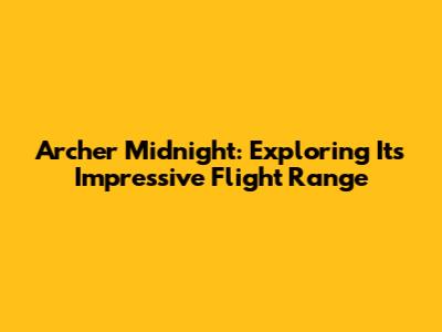 Archer Midnight: Exploring Its Impressive Flight Range