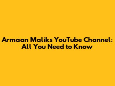 Armaan Malik's YouTube Channel: All You Need to Know