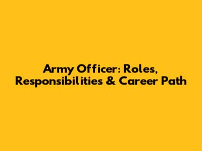 Army Officer: Roles, Responsibilities & Career Path