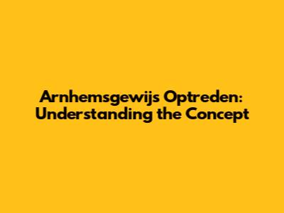 Arnhemsgewijs Optreden: Understanding the Concept