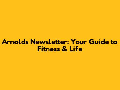 Arnold's Newsletter: Your Guide to Fitness & Life