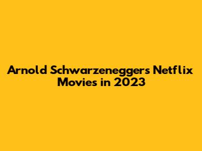 Arnold Schwarzenegger's Netflix Movies in 2023